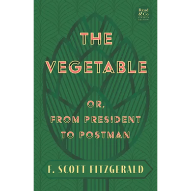 The Vegetable; Or, from President to Postman (Read & Co. Classics Edition);With the Introductory Essay 'The Jazz Age Literature of the Lost Generation