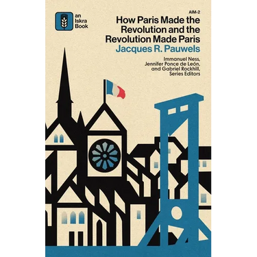 How Paris Made the Revolution and the Revolution Made Paris: From France's Royal City to B
