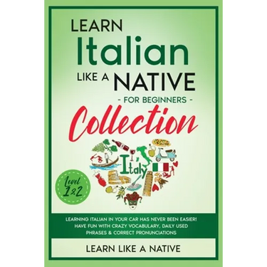 Learn Italian Like a Native for Beginners Collection - Level 1 & 2: Learning Italian in Your Car Has Never Been Easier! Have Fun with Crazy Vocabulary