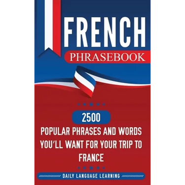 French Phrasebook: 2500 Popular Phrases and Words You'll Want for Your Trip to France