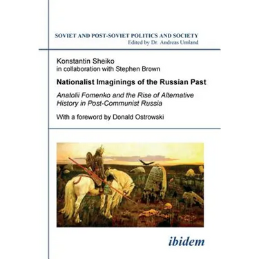 Nationalist Imaginings of the Russian Past. Anatolii Fomenko and the Rise of Alternative History in Post-Communist Russia. With a foreword by Donald O