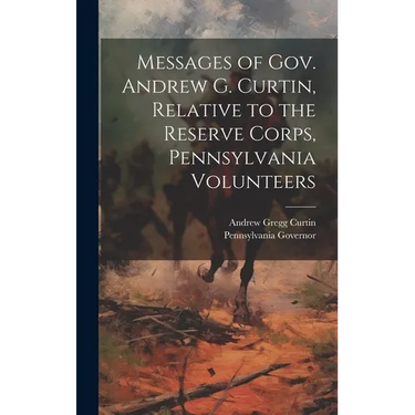 Messages of Gov. Andrew G. Curtin, Relative to the Reserve Corps, Pennsylvania Volunteers