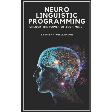 Neuro Linguistic Programming: Unlock the Power of Your Mind