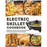 Electric Skillet Cookbook: In-Depth Guides, Temperature Tables, and a Delectable Array of 125 Recipes, Including Breakfasts, Dinners, Sides, Snac
