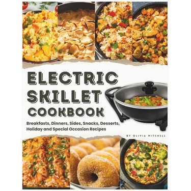 Electric Skillet Cookbook: In-Depth Guides, Temperature Tables, and a Delectable Array of 125 Recipes, Including Breakfasts, Dinners, Sides, Snac