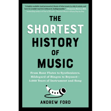 The Shortest History of Music: From Bone Flutes to Synthesizers, Hildegard of Bingen to Beyoncé - 5,000 Years of Instrument and Song