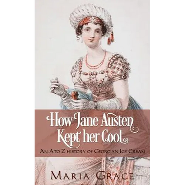 How Jane Austen Kept her Cool: An A to Z History of Georgian Ice Cream