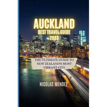 Auckland Best Travel Guide 2023: The Ultimate Guide to New Zealand's Most Vibrant City