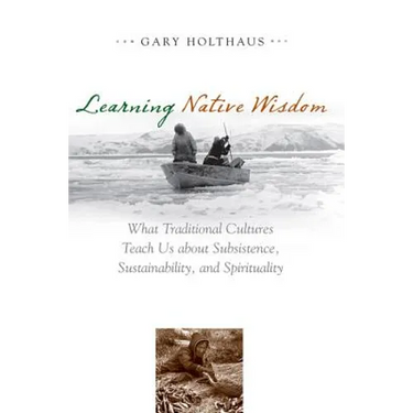 Learning Native Wisdom: What Traditional Cultures Teach Us about Subsistence, Sustainability, and Spirituality