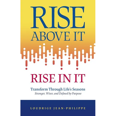 Rise above It, Rise in It: Transform Through Life's Seasons - Stronger, Wiser, and Defined by Purpose