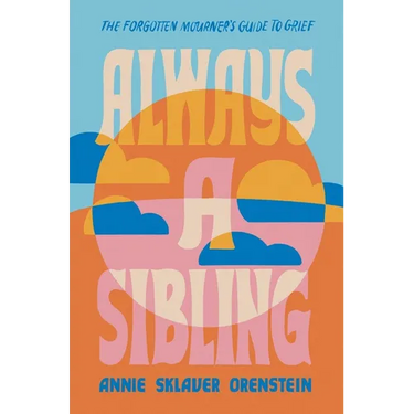 Always a Sibling: The Forgotten Mourner's Guide to Grief