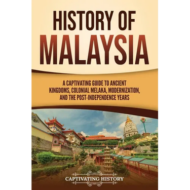 History of Malaysia: A Captivating Guide to Ancient Kingdoms, Colonial Melaka, Modernization, and the Post-Independence Years