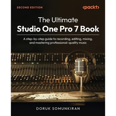 The Ultimate Studio One Pro 7 Book - Second Edition: A step-by-step guide to recording, editing, mixing, and mastering professional-quality music