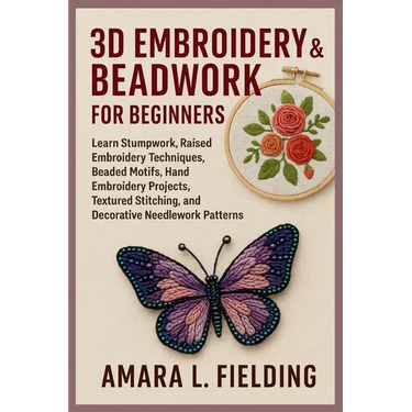 3D Embroidery & Beadwork for Beginners: Learn Stumpwork, Raised Embroidery Techniques, Beaded Motifs, Hand Embroidery Projects, Textured Stitching, an