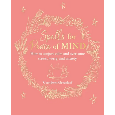 Spells for Peace of Mind: How to Conjure Calm and Overcome Stress, Worry, and Anxiety
