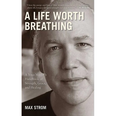 A Life Worth Breathing: A Yoga Master's Handbook of Strength, Grace, and Healing