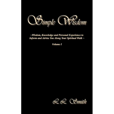 Simple Wisdom: Wisdom, Knowledge and Personal Experience to Inform and Advise You Along Your Spiritual Walk - Volume I