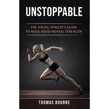 Unstoppable: The young athlete's guide to rock solid mental strength