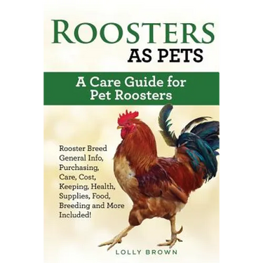 Roosters as Pets: Rooster Breed General Info, Purchasing, Care, Cost, Keeping, Health, Supplies, Food, Breeding and More Included! A Car