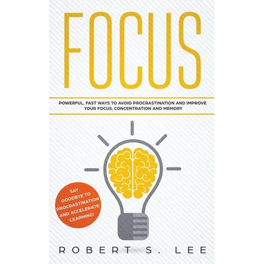 Focus: Powerful, Fast Ways to Avoid Procrastination and Improve Your Focus, Concentration and Memory