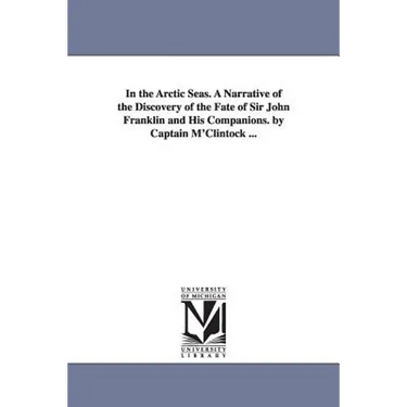 In the Arctic Seas. A Narrative of the Discovery of the Fate of Sir John Franklin and His Companions. by Captain M'Clintock ...