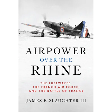 Airpower Over the Rhine: The Luftwaffe, the French Air Force, and the Battle of France