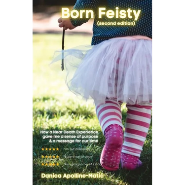 Born Feisty (Second Edition): How A Near Death Experience & Suicide Gave Me A Sense of Purpose & A Message For Our Time