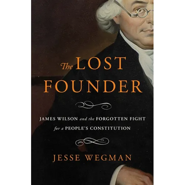 The Lost Founder: James Wilson and the Forgotten Fight for a People's Constitution