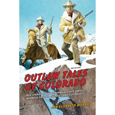 Outlaw Tales of Colorado: True Stories Of The Centennial State's Most Infamous Crooks, Culprits, And Cutthroats