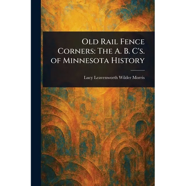 Old Rail Fence Corners: The A. B. C's. of Minnesota History