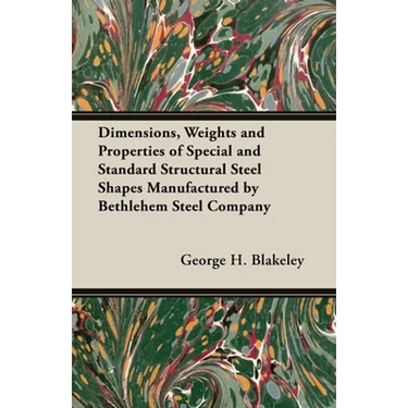 Dimensions, Weights and Properties of Special and Standard Structural Steel Shapes Manufactured by Bethlehem Steel Company