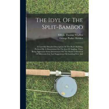 The Idyl Of The Split-bamboo: A Carefully Detailed Description Of The Rod's Building, Prefaced By A Dissertation On The Joys Of Angling, There Being