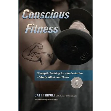 Conscious Fitness: Strength Training For The Evolution Of Body, Mind and Spirit