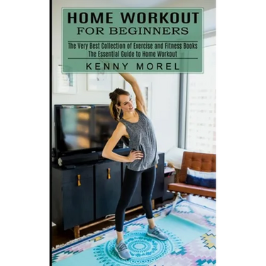 Home Workout for Beginners: The Very Best Collection of Exercise and Fitness Books (The Essential Guide to Home Workout)