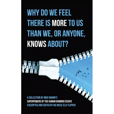 Why Do We Feel There is More to Us Than We, or Anyone, Knows?: A Collection of Ingo Swann's Superpowers of the Human Biomind Essays Excerpted and Edit