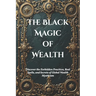 The Black Magic of Wealth: Unlocking Ancient Rituals for Fortune and Prosperity: Discover the Forbidden Practices, Real Spells, and Secrets of Global