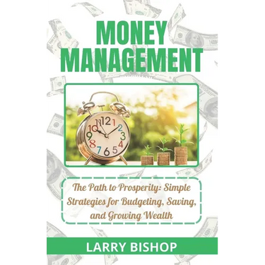 Money Management: The Path to Prosperity: Simple Strategies for Budgeting, Saving, and Growing Wealth