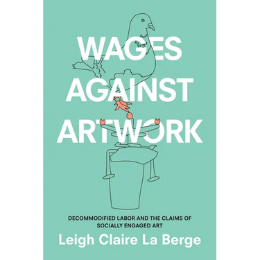 Wages Against Artwork: Decommodified Labor and the Claims of Socially Engaged Art