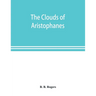 The clouds of Aristophanes. The Greek text with a translation into corresponding metres, and Original Notes