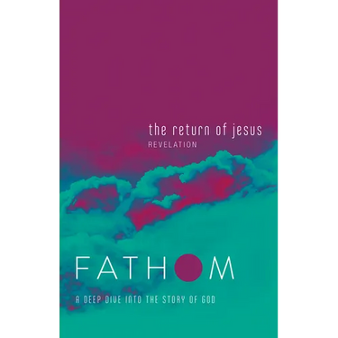 Fathom Bible Studies: The Return of Jesus Student Journal (Revelation): A Deep Dive Into the Story of God