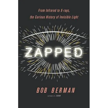 Zapped: From Infrared to X-Rays, the Curious History of Invisible Light