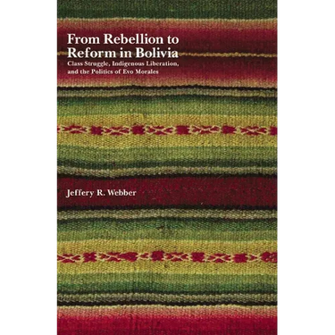 From Rebellion to Reform in Bolivia: Class Struggle, Indigenous Liberation, and the Politics of Evo Morales