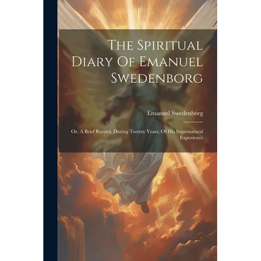 The Spiritual Diary Of Emanuel Swedenborg: Or, A Brief Record, During Twenty Years, Of His Supernatural Experience