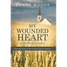 My Wounded Heart: Responding Positively to Hurt in Order to Return to Wholeness
