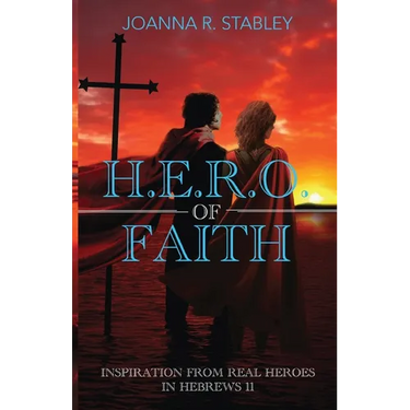 H.E.R.O. of Faith: Inspiration From Real Heroes in Hebrews 11