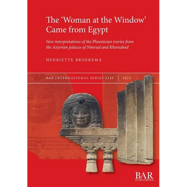 The 'Woman at the Window' Came from Egypt: New interpretations of the Phoenician ivories from the Assyrian palaces of Nimrud and Khorsabad