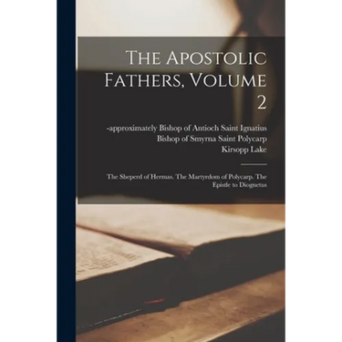 The Apostolic Fathers, Volume 2: The Sheperd of Hermas. The Martyrdom of Polycarp. The Epistle to Diognetus