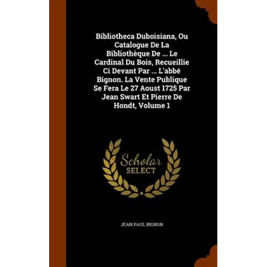 Bibliotheca Duboisiana, Ou Catalogue De La Bibliothèque De ... Le Cardinal Du Bois, Recueillie Ci Devant Par ... L'abbé Bignon. La Vente Publique Se F