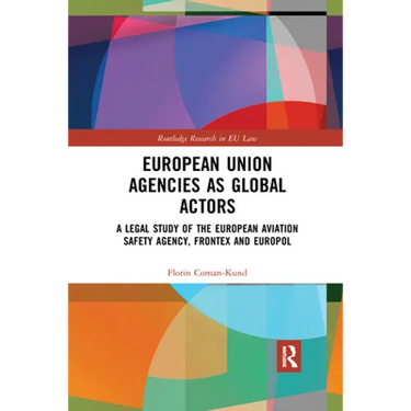 European Union Agencies as Global Actors: A Legal Study of the European Aviation Safety Agency, Frontex and Europol