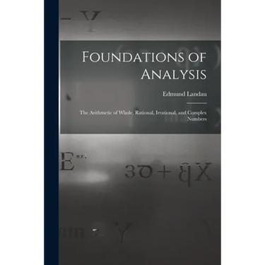 Foundations of Analysis; the Arithmetic of Whole, Rational, Irrational, and Complex Numbers